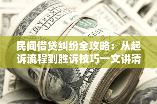 武汉民间借贷纠纷全攻略：从起诉流程到胜诉技巧一文讲清