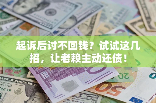 武汉起诉后讨不回钱？试试这几招，让老赖主动还债！