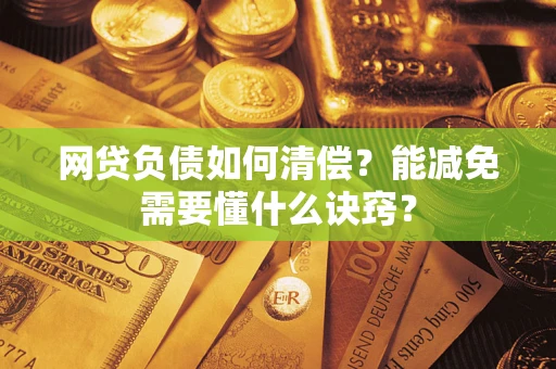 武汉网贷负债如何清偿？能减免需要懂什么诀窍？