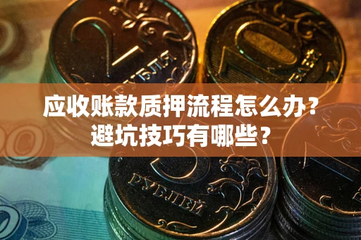 武汉应收账款质押流程怎么办？避坑技巧有哪些？
