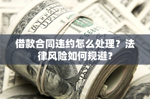 武汉借款合同违约怎么处理？法律风险如何规避？