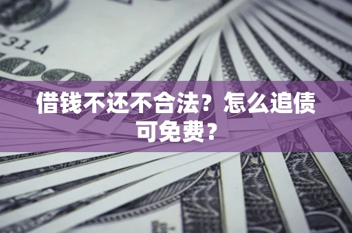 武汉借钱不还不合法？怎么追债可免费？