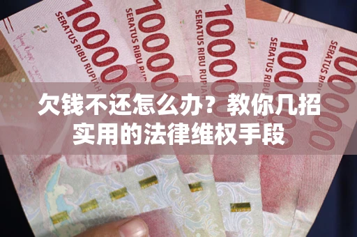 武汉欠钱不还怎么办？教你几招实用的法律维权手段
