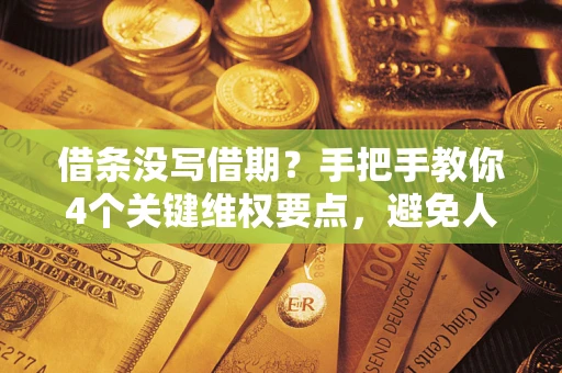 武汉借条没写借期？手把手教你4个关键维权要点，避免人财两空