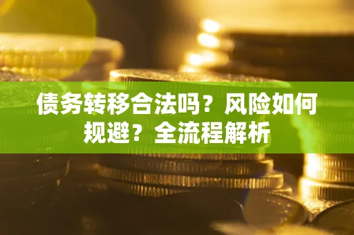 武汉债务转移合法吗？风险如何规避？全流程解析