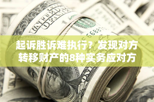 武汉起诉胜诉难执行？发现对方转移财产的8种实务应对方案