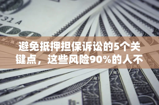 武汉避免抵押担保诉讼的5个关键点，这些风险90%的人不知道！