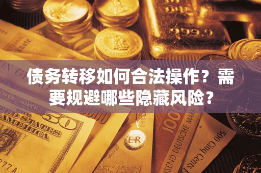 武汉债务转移如何合法操作？需要规避哪些隐藏风险？
