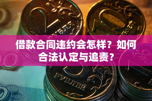 武汉借款合同违约会怎样？如何合法认定与追责？