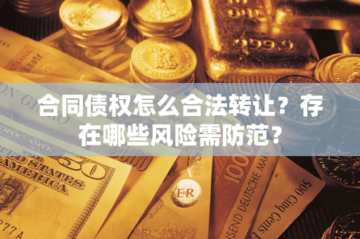 武汉合同债权怎么合法转让？存在哪些风险需防范？