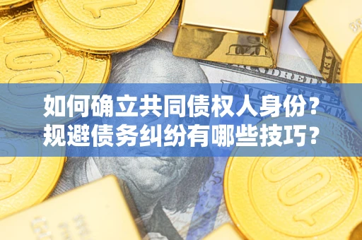 武汉如何确立共同债权人身份？规避债务纠纷有哪些技巧？