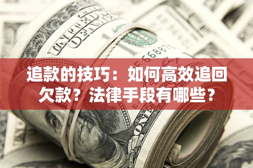 武汉追款的技巧：如何高效追回欠款？法律手段有哪些？