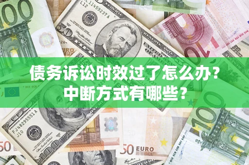 武汉债务诉讼时效过了怎么办？中断方式有哪些？