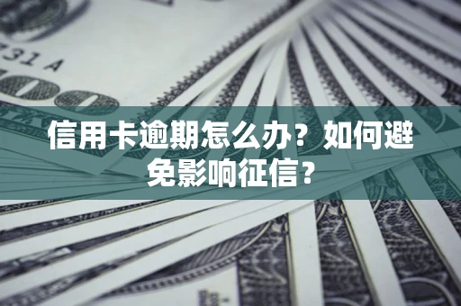 武汉信用卡逾期怎么办？如何避免影响征信？