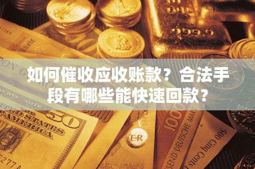 武汉如何催收应收账款？合法手段有哪些能快速回款？