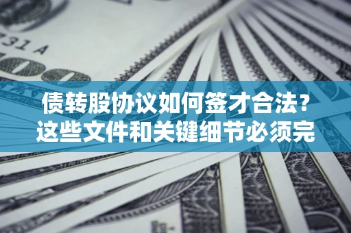 武汉债转股协议如何签才合法？这些文件和关键细节必须完整