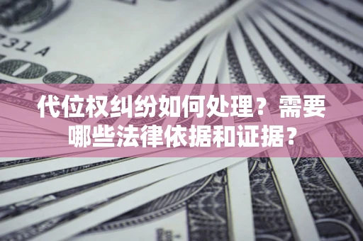 武汉代位权纠纷如何处理？需要哪些法律依据和证据？