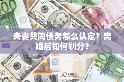 武汉夫妻共同债务怎么认定？离婚后如何划分？