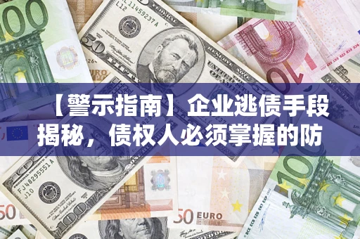 武汉【警示指南】企业逃债手段揭秘，债权人必须掌握的防坑宝典