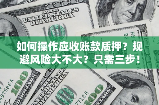 武汉如何操作应收账款质押？规避风险大不大？只需三步！