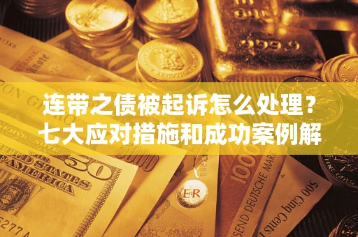 武汉连带之债被起诉怎么处理？七大应对措施和成功案例解析