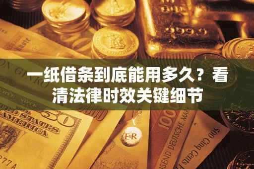 武汉一纸借条到底能用多久？看清法律时效关键细节