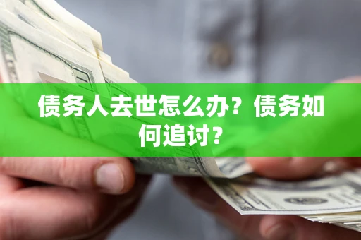 武汉债务人去世怎么办？债务如何追讨？