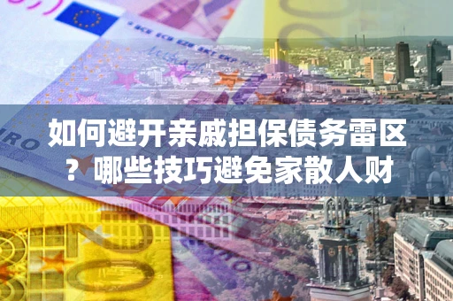 武汉如何避开亲戚担保债务雷区？哪些技巧避免家散人财