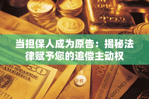 武汉当担保人成为原告:揭秘法律赋予您的追偿主动权 武汉当担保人成为原告:揭秘法律赋予您的追偿主动权