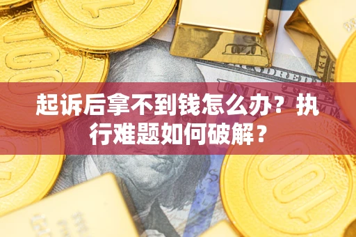 武汉起诉后拿不到钱怎么办?执行难题如何破解? 武汉起诉后拿不到钱怎么办?执行难题如何破解?