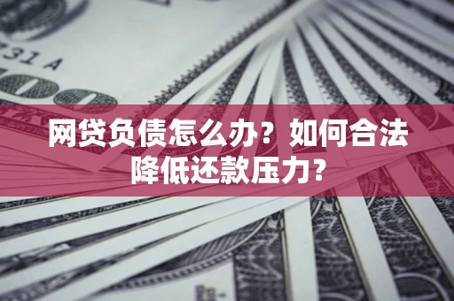 武汉网贷负债怎么办？如何合法降低还款压力？