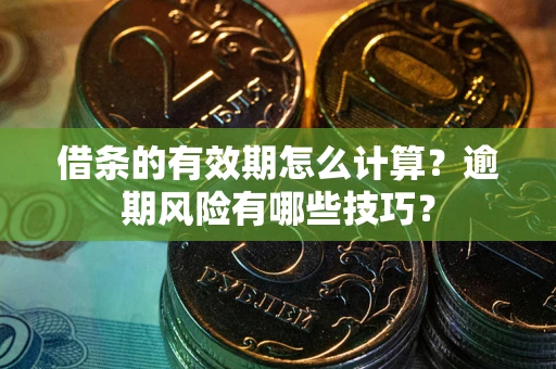 武汉借条的有效期怎么计算？逾期风险有哪些技巧？