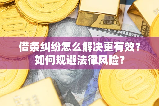 武汉借条纠纷怎么解决更有效？如何规避法律风险？