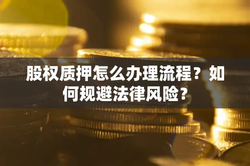 武汉股权质押怎么办理流程？如何规避法律风险？