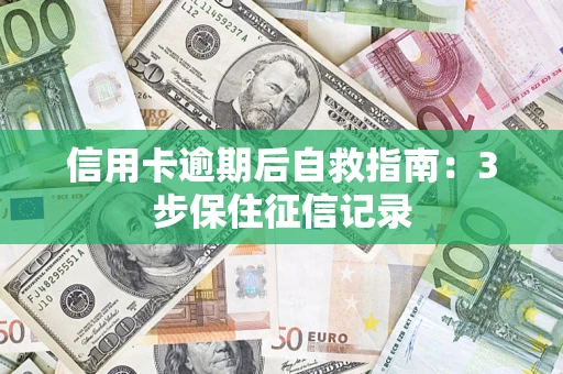 武汉信用卡逾期后自救指南：3步保住征信记录