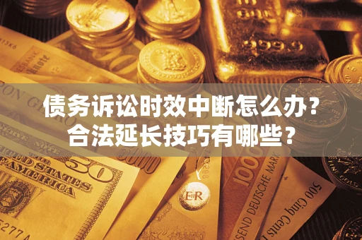武汉债务诉讼时效中断怎么办？合法延长技巧有哪些？