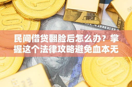武汉民间借贷翻脸后怎么办？掌握这个法律攻略避免血本无归