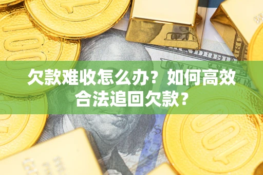 武汉欠款难收怎么办？如何高效合法追回欠款？