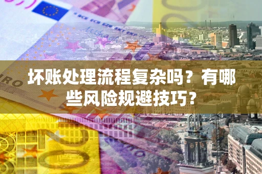 武汉坏账处理流程复杂吗？有哪些风险规避技巧？