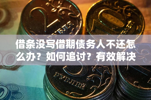 武汉借条没写借期债务人不还怎么办？如何追讨？有效解决方案！