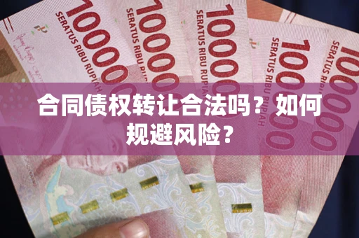 武汉合同债权转让合法吗?如何规避风险? 武汉合同债权转让合法吗?如何规避风险?