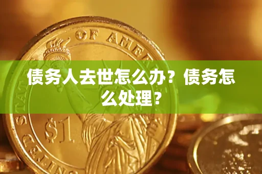 武汉债务人去世怎么办？债务怎么处理？