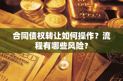 武汉合同债权转让如何操作？流程有哪些风险？