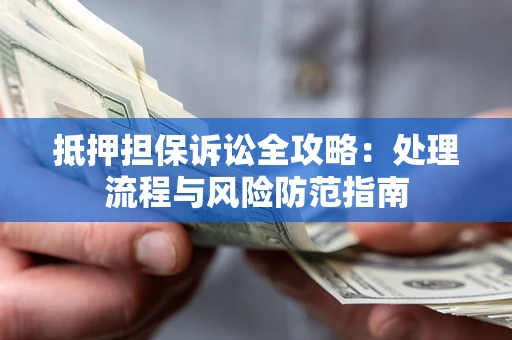 武汉抵押担保诉讼全攻略：处理流程与风险防范指南