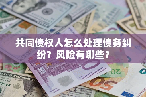 武汉共同债权人怎么处理债务纠纷？风险有哪些？