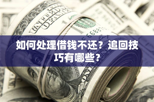 武汉如何处理借钱不还？追回技巧有哪些？