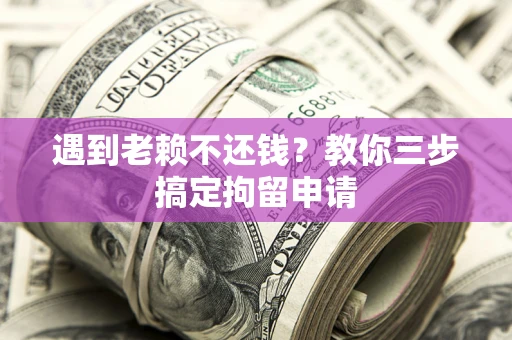 武汉遇到老赖不还钱？教你三步搞定拘留申请