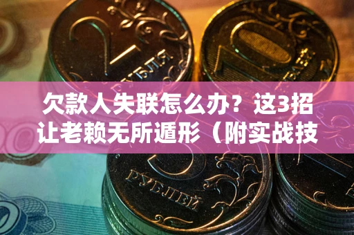 武汉欠款人失联怎么办？这3招让老赖无所遁形（附实战技巧）