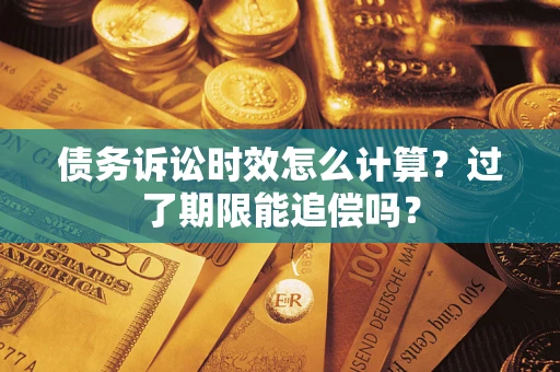 武汉债务诉讼时效怎么计算？过了期限能追偿吗？