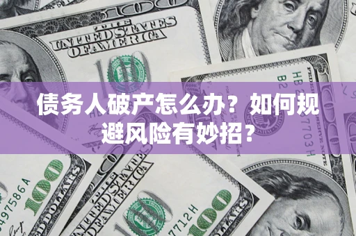 武汉债务人破产怎么办？如何规避风险有妙招？